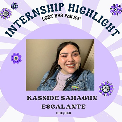 Internship Highlight LGBT 598 Fall 2024 - Kasside Sahagun-Escalante (She/Her)